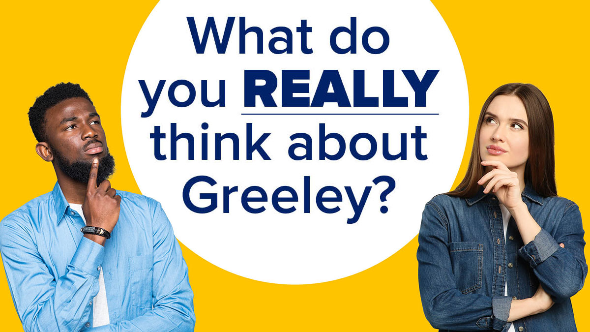 Man and woman standing thoughtfully next to text that reads 'What do you really think about Greeley?'